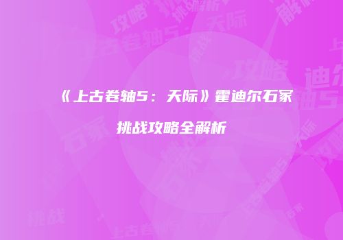 《上古卷轴5：天际》霍迪尔石冢挑战攻略全解析