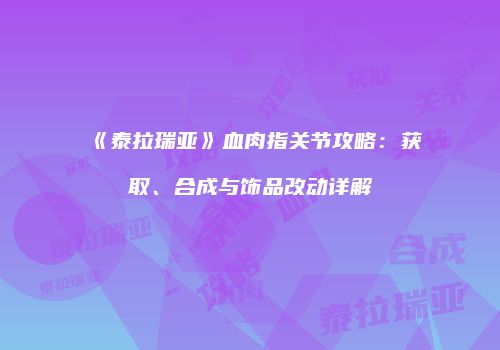 《泰拉瑞亚》血肉指关节攻略：获取、合成与饰品改动详解