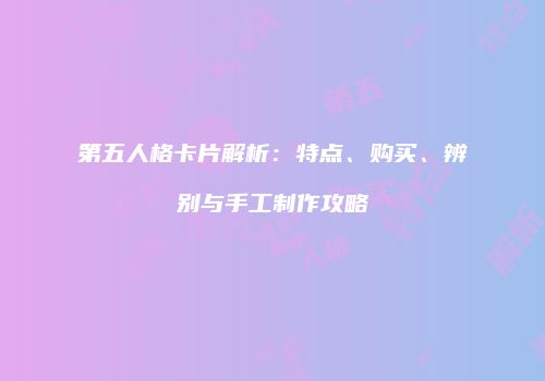 第五人格卡片解析：特点、购买、辨别与手工制作攻略