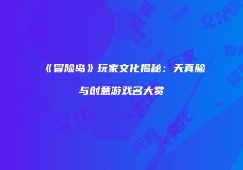 《冒险岛》玩家文化揭秘：天真脸与创意游戏名大赏