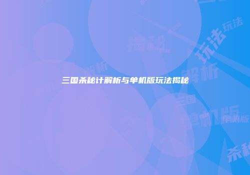 三国杀秘计解析与单机版玩法揭秘