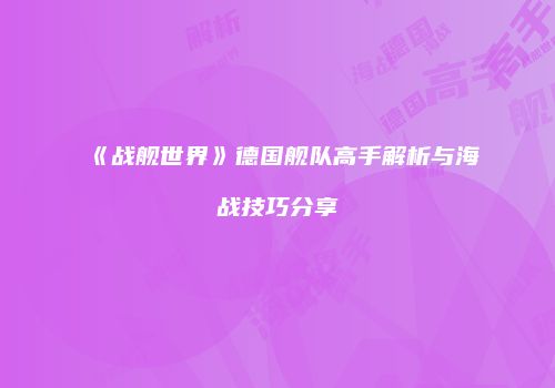 《战舰世界》德国舰队高手解析与海战技巧分享