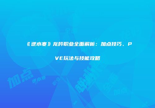 《逆水寒》龙吟职业全面解析：加点技巧、PVE玩法与技能攻略