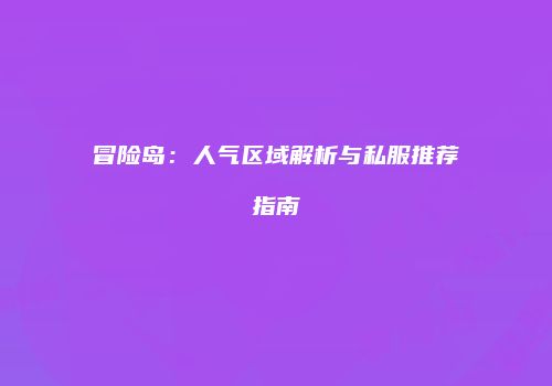冒险岛：人气区域解析与私服推荐指南