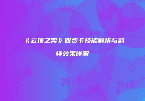 《云顶之弈》四费卡技能解析与羁绊效果详解