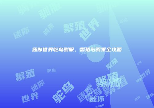 迷你世界鸵鸟驯服、繁殖与骑乘全攻略
