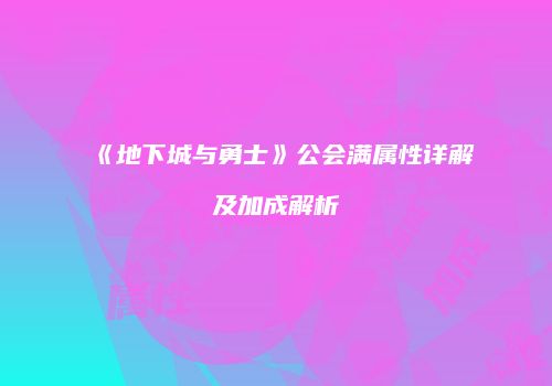《地下城与勇士》公会满属性详解及加成解析
