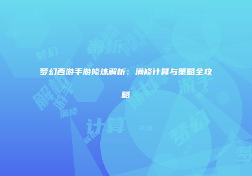 梦幻西游手游修炼解析：满修计算与策略全攻略