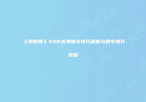 《阴阳师》SSR式神抽卡技巧解析与概率提升攻略