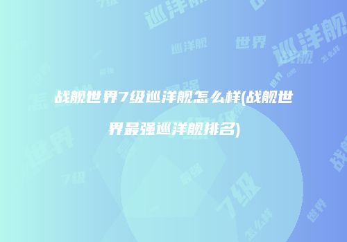 战舰世界7级巡洋舰怎么样(战舰世界最强巡洋舰排名)