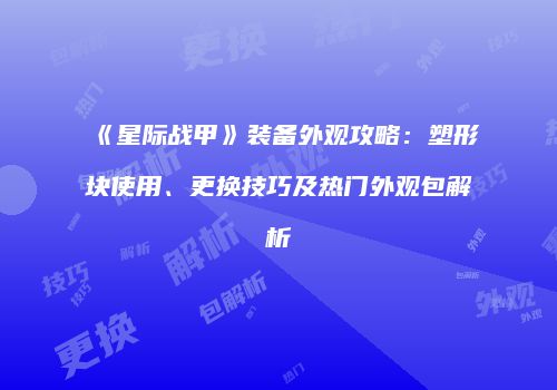 《星际战甲》装备外观攻略：塑形块使用、更换技巧及热门外观包解析