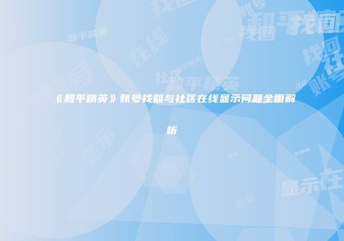《和平精英》账号找回与社区在线显示问题全面解析