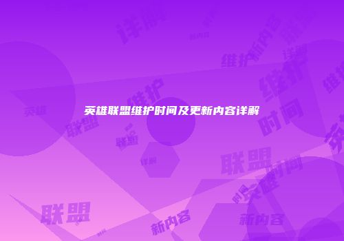 英雄联盟维护时间及更新内容详解