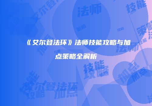 《艾尔登法环》法师技能攻略与加点策略全解析