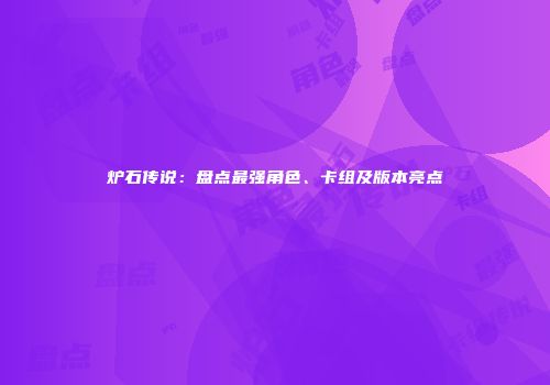 炉石传说：盘点最强角色、卡组及版本亮点