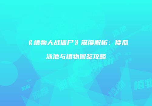 《植物大战僵尸》深度解析：倭瓜泳池与植物图鉴攻略