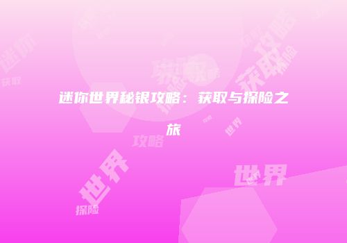 迷你世界秘银攻略：获取与探险之旅
