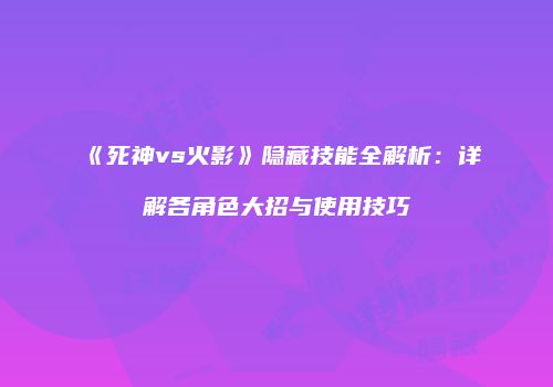 《死神vs火影》隐藏技能全解析：详解各角色大招与使用技巧