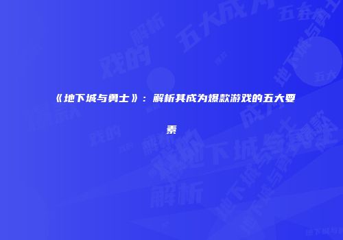 《地下城与勇士》：解析其成为爆款游戏的五大要素