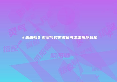 《阴阳师》面灵气技能解析与御魂搭配攻略