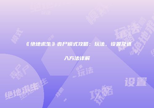 《绝地求生》丧尸模式攻略：玩法、设置及进入方法详解