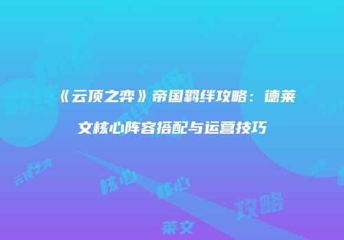 《云顶之弈》帝国羁绊攻略：德莱文核心阵容搭配与运营技巧
