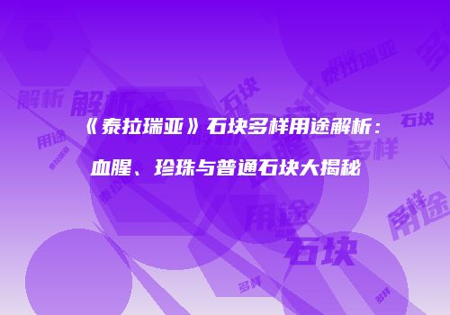 《泰拉瑞亚》石块多样用途解析：血腥、珍珠与普通石块大揭秘