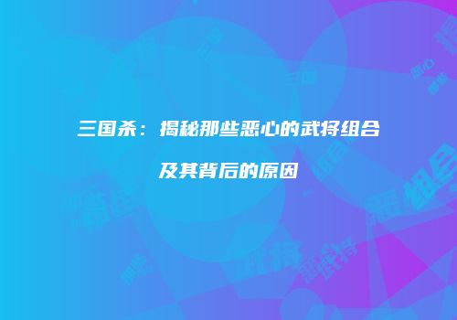 三国杀：揭秘那些恶心的武将组合及其背后的原因