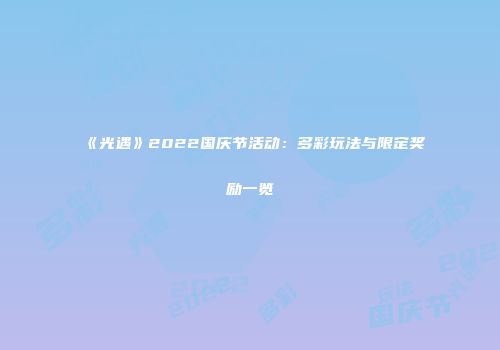 《光遇》2022国庆节活动：多彩玩法与限定奖励一览