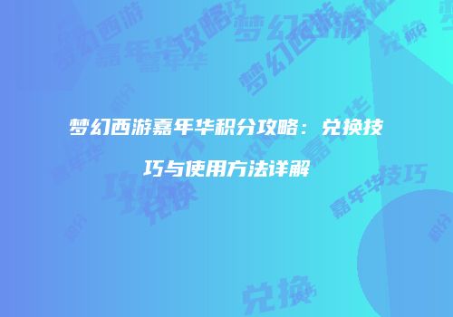 梦幻西游嘉年华积分攻略：兑换技巧与使用方法详解