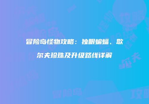 冒险岛怪物攻略：独眼蝙蝠、歇尔夫珍珠及升级路线详解