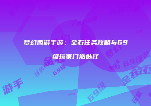 梦幻西游手游：金石任务攻略与69级玩家门派选择