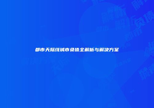 都市天际线城市负债全解析与解决方案