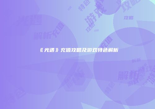 《光遇》充值攻略及游戏特色解析