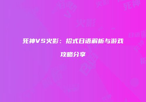 死神VS火影：招式日语解析与游戏攻略分享