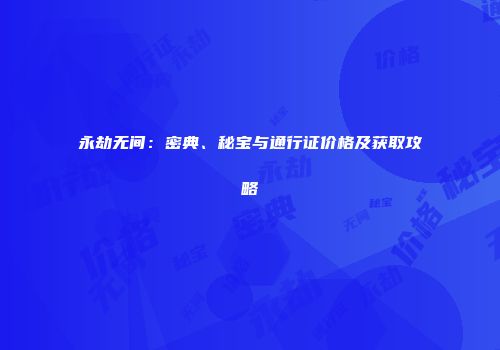 永劫无间：密典、秘宝与通行证价格及获取攻略