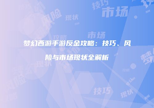 梦幻西游手游反金攻略：技巧、风险与市场现状全解析