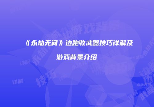 《永劫无间》边跑收武器技巧详解及游戏背景介绍