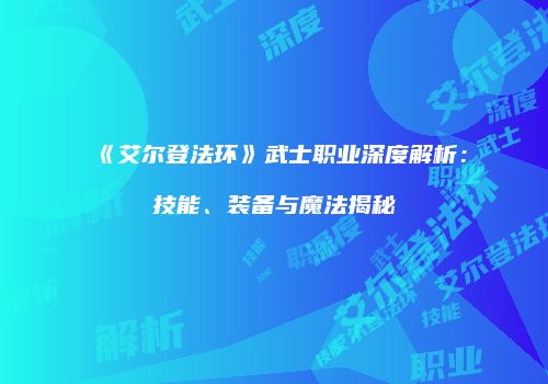 《艾尔登法环》武士职业深度解析：技能、装备与魔法揭秘