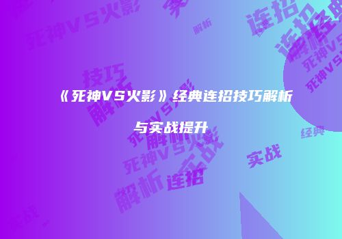 《死神VS火影》经典连招技巧解析与实战提升