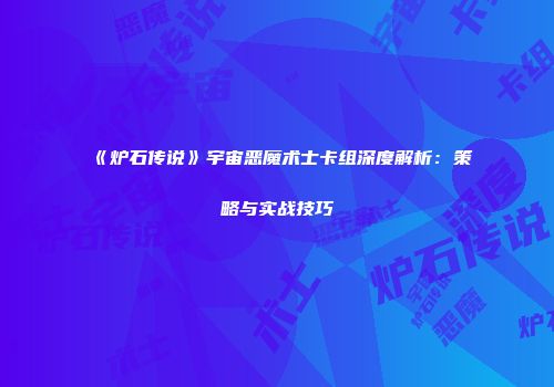 《炉石传说》宇宙恶魔术士卡组深度解析：策略与实战技巧