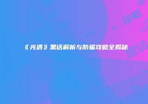 《光遇》黑话解析与防骗攻略全揭秘