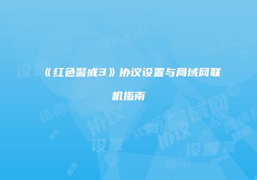 《红色警戒3》协议设置与局域网联机指南