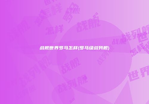 战舰世界罗马怎样(罗马级战列舰)