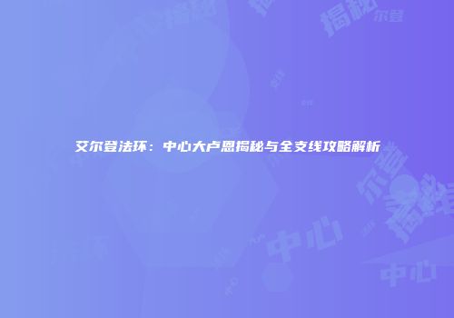 艾尔登法环：中心大卢恩揭秘与全支线攻略解析