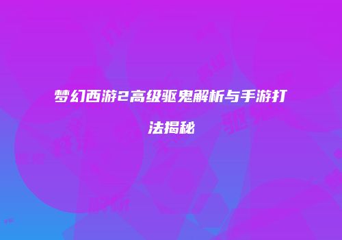 梦幻西游2高级驱鬼解析与手游打法揭秘
