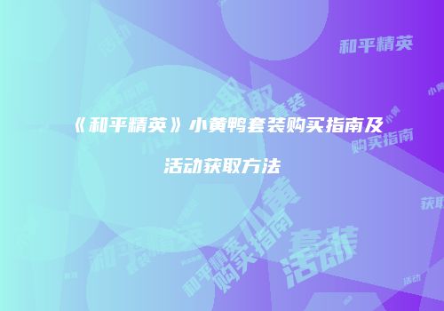 《和平精英》小黄鸭套装购买指南及活动获取方法