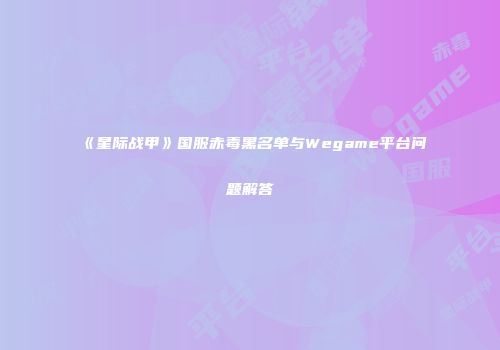 《星际战甲》国服赤毒黑名单与Wegame平台问题解答