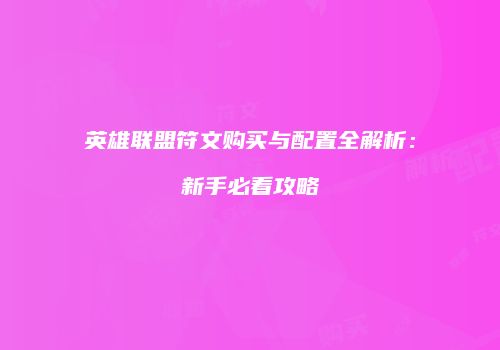 英雄联盟符文购买与配置全解析：新手必看攻略