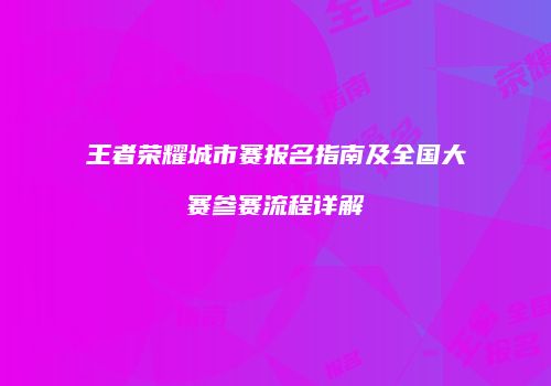 王者荣耀城市赛报名指南及全国大赛参赛流程详解